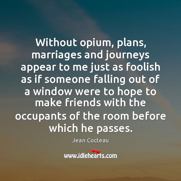 Without opium, plans, marriages and journeys appear to me just as foolish Jean Cocteau Picture Quote