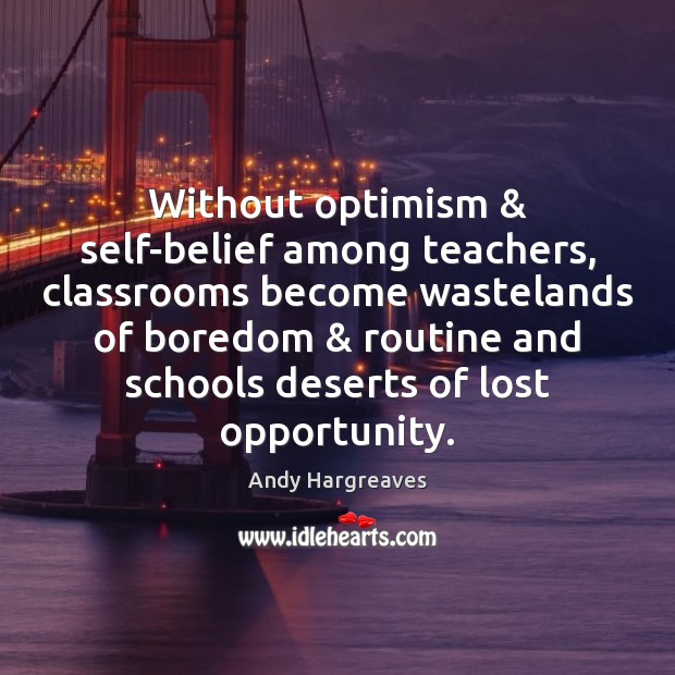 Without optimism & self-belief among teachers, classrooms become wastelands of boredom & routine and Andy Hargreaves Picture Quote