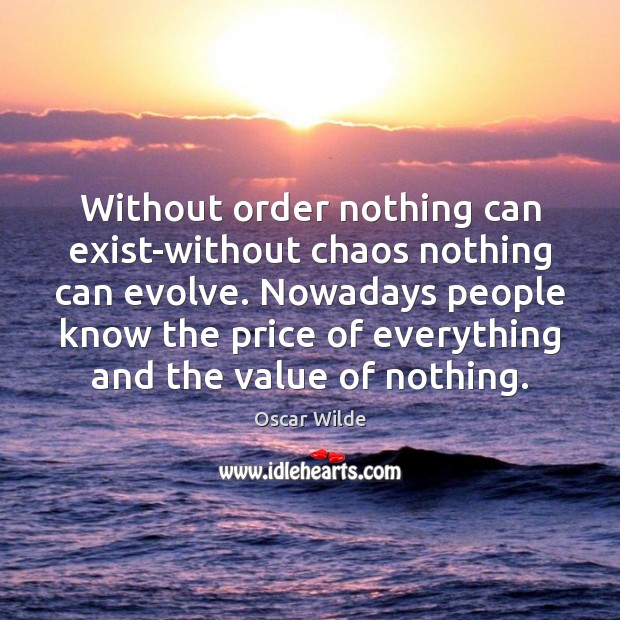 Without order nothing can exist-without chaos nothing can evolve. Nowadays people know Oscar Wilde Picture Quote