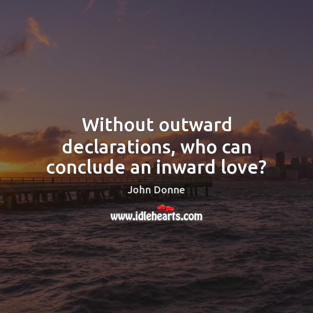 Without outward declarations, who can conclude an inward love? John Donne Picture Quote