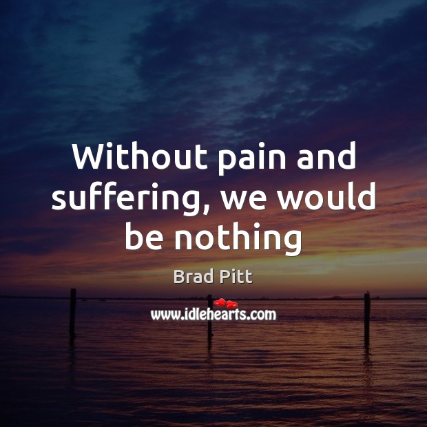 Without pain and suffering, we would be nothing Image