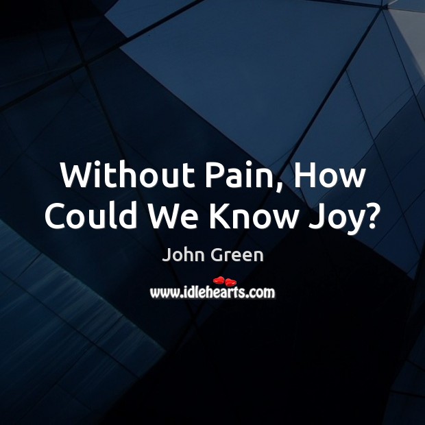 Without Pain, How Could We Know Joy? John Green Picture Quote