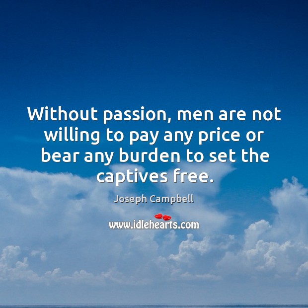 Without passion, men are not willing to pay any price or bear 