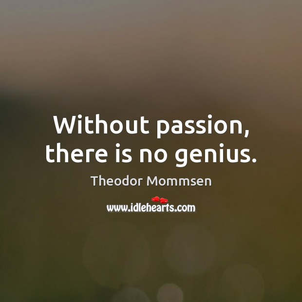 Without passion, there is no genius. Theodor Mommsen Picture Quote
