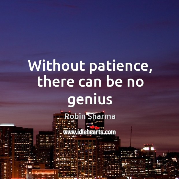 Without patience, there can be no genius Robin Sharma Picture Quote