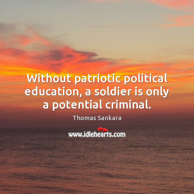 Without patriotic political education, a soldier is only a potential criminal. Thomas Sankara Picture Quote