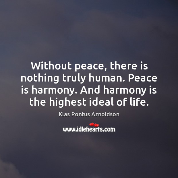 Without peace, there is nothing truly human. Peace is harmony. And harmony Klas Pontus Arnoldson Picture Quote