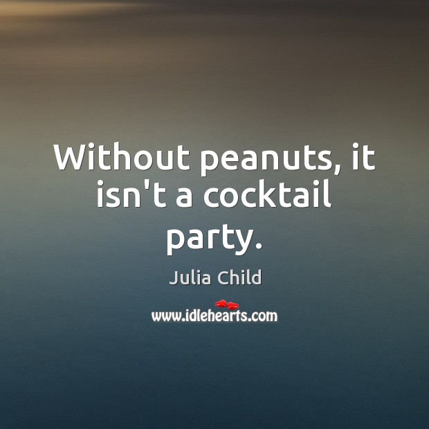 Without peanuts, it isn’t a cocktail party. Julia Child Picture Quote