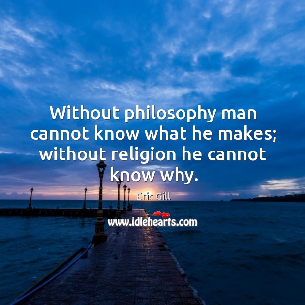 Without philosophy man cannot know what he makes; without religion he cannot know why. Image