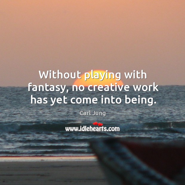 Without playing with fantasy, no creative work has yet come into being. Image