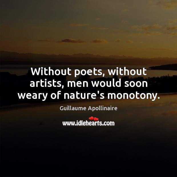 Without poets, without artists, men would soon weary of nature’s monotony. Guillaume Apollinaire Picture Quote