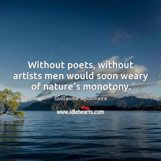 Without poets, without artists men would soon weary of nature’s monotony. Guillaume Apollinaire Picture Quote