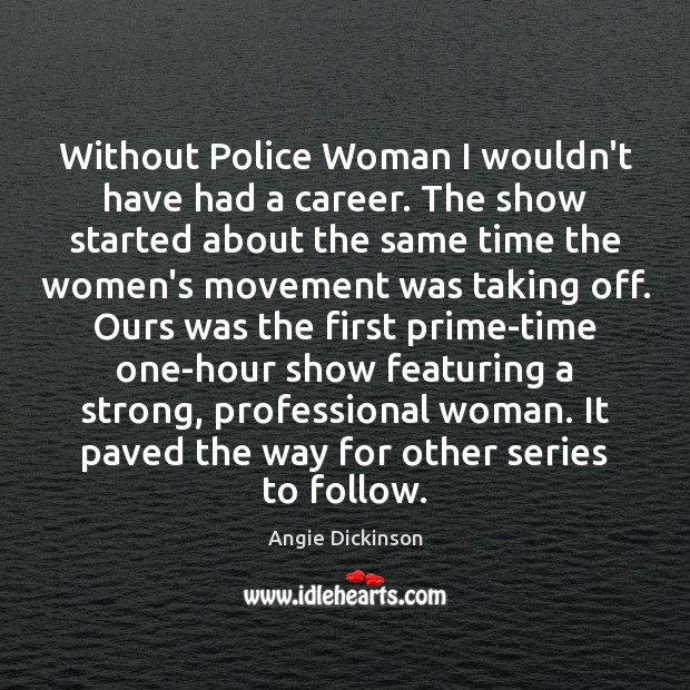 Without Police Woman I wouldn’t have had a career. The show started Angie Dickinson Picture Quote
