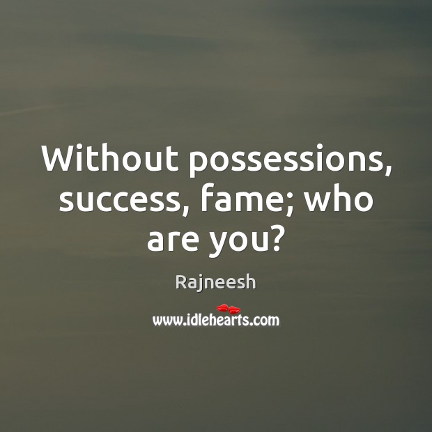 Without possessions, success, fame; who are you? Image