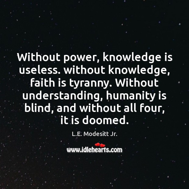 Without power, knowledge is useless. without knowledge, faith is tyranny. Without understanding, Faith Quotes Image
