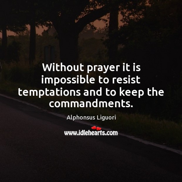 Without prayer it is impossible to resist temptations and to keep the commandments. Alphonsus Liguori Picture Quote