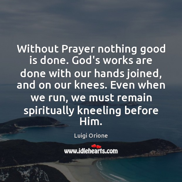 Without Prayer nothing good is done. God’s works are done with our Image