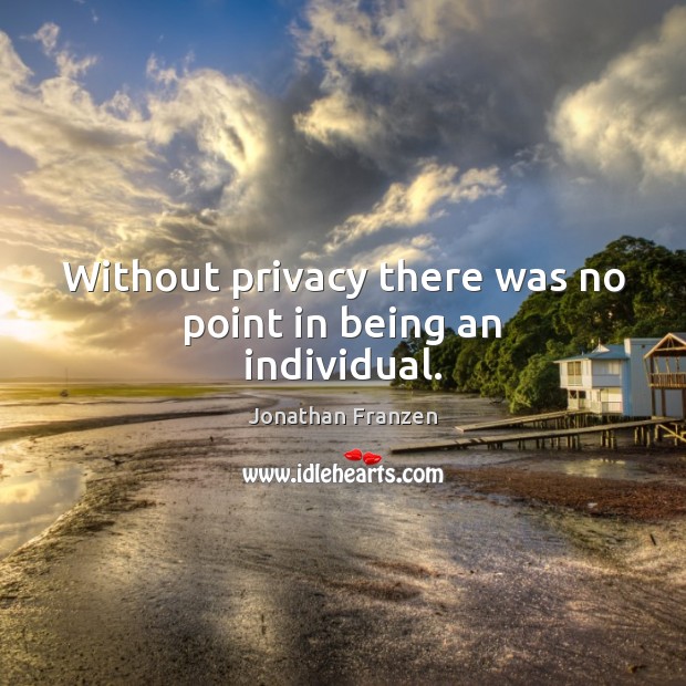 Without privacy there was no point in being an individual. Jonathan Franzen Picture Quote