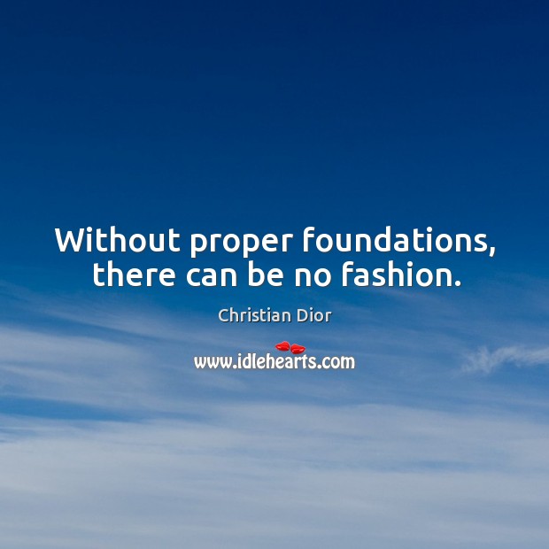 Without proper foundations, there can be no fashion. Christian Dior Picture Quote