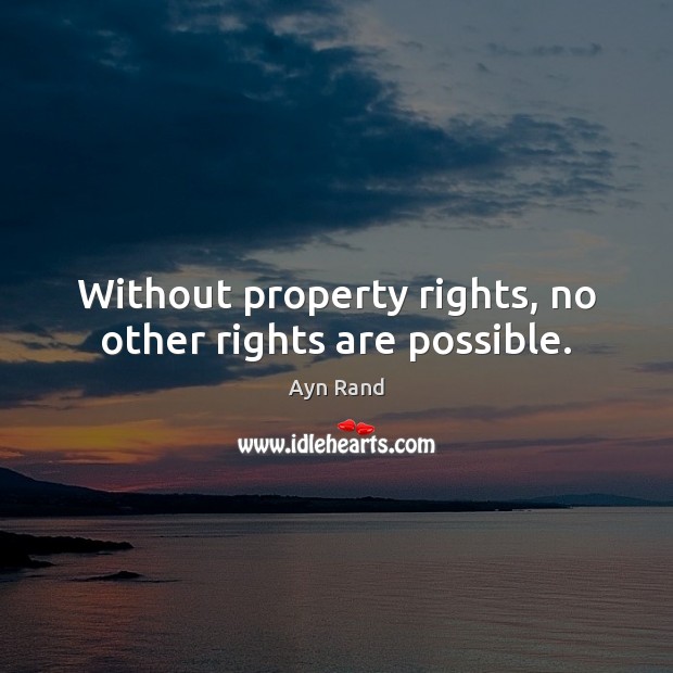 Without property rights, no other rights are possible. Ayn Rand Picture Quote