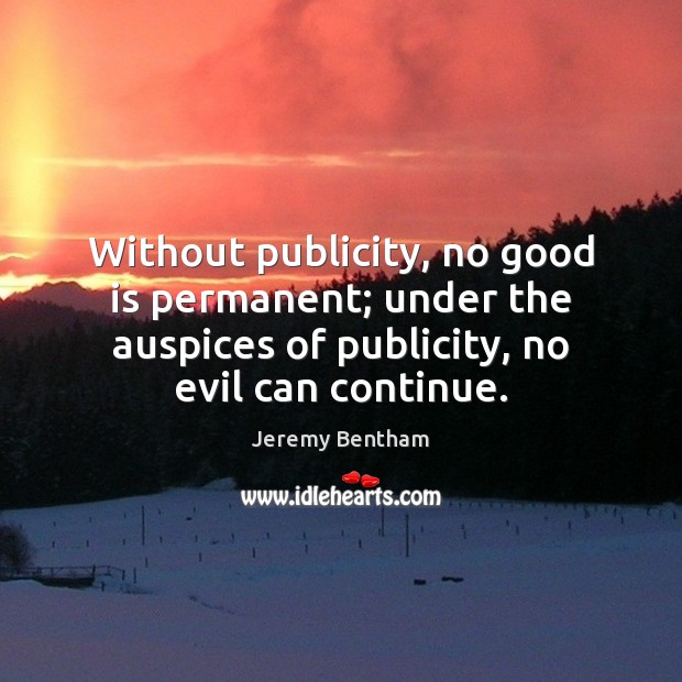 Without publicity, no good is permanent; under the auspices of publicity, no Jeremy Bentham Picture Quote