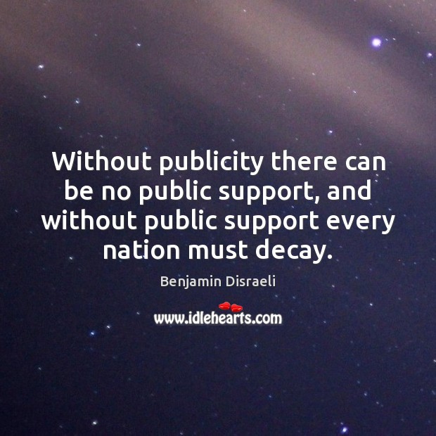 Without publicity there can be no public support, and without public support Benjamin Disraeli Picture Quote