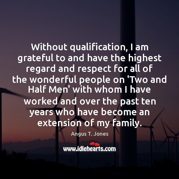 Without qualification, I am grateful to and have the highest regard and Angus T. Jones Picture Quote