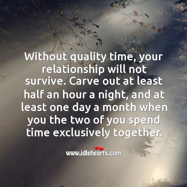 Without quality time, your relationship will not survive. 
