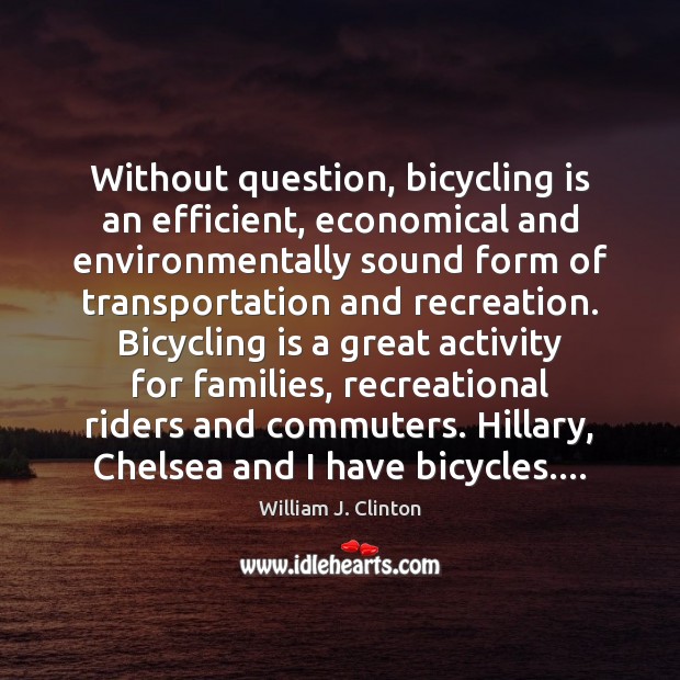 Without question, bicycling is an efficient, economical and environmentally sound form of William J. Clinton Picture Quote