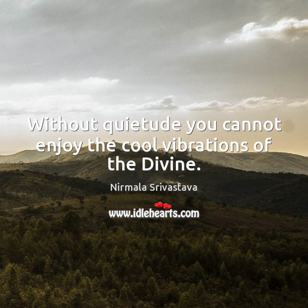 Without quietude you cannot enjoy the cool vibrations of the Divine. Image