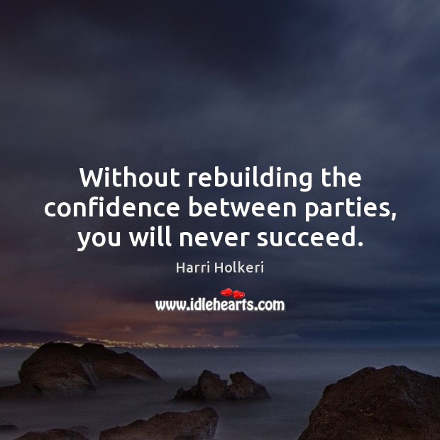 Without rebuilding the confidence between parties, you will never succeed. Harri Holkeri Picture Quote