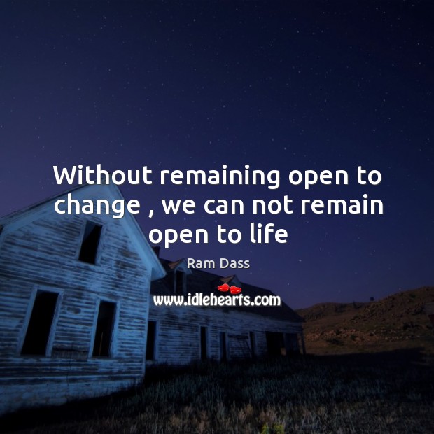 Without remaining open to change , we can not remain open to life Ram Dass Picture Quote