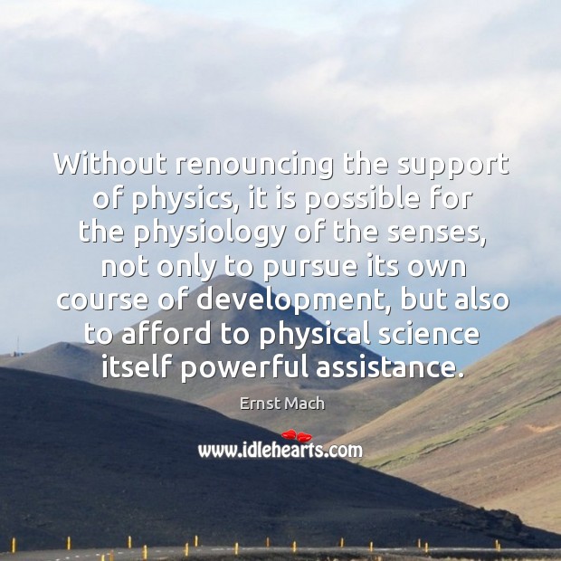 Without renouncing the support of physics, it is possible for the physiology of the senses Ernst Mach Picture Quote