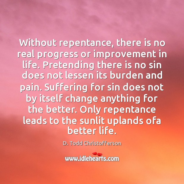 Without repentance, there is no real progress or improvement in life. Pretending D. Todd Christofferson Picture Quote