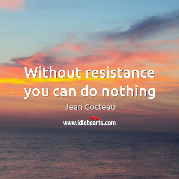 Without resistance you can do nothing Jean Cocteau Picture Quote