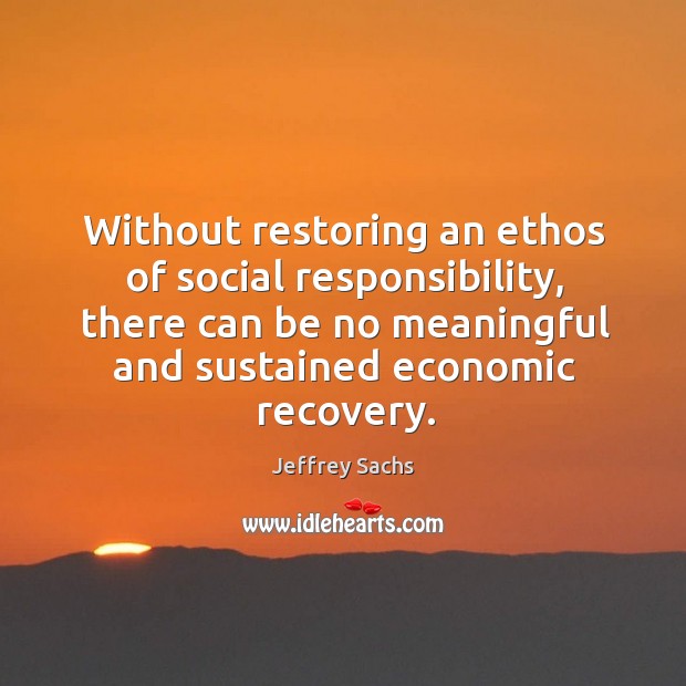 Without restoring an ethos of social responsibility, there can be no meaningful Jeffrey Sachs Picture Quote