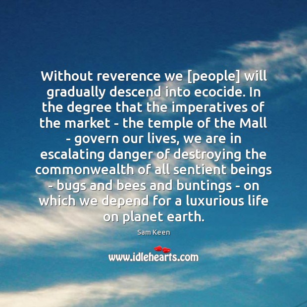 Without reverence we [people] will gradually descend into ecocide. In the degree Sam Keen Picture Quote