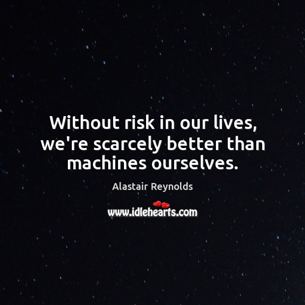 Without risk in our lives, we’re scarcely better than machines ourselves. Alastair Reynolds Picture Quote
