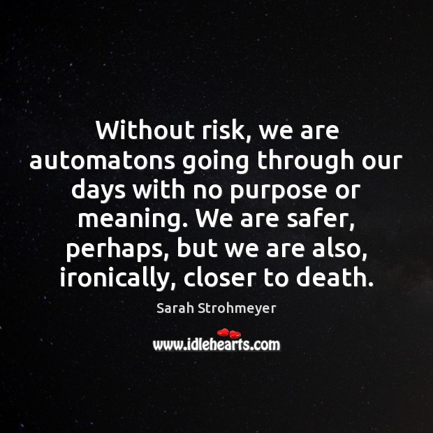 Without risk, we are automatons going through our days with no purpose Sarah Strohmeyer Picture Quote