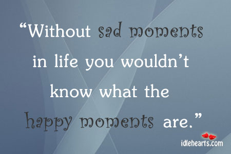 Without sad moments in life you wouldn’t know. Image