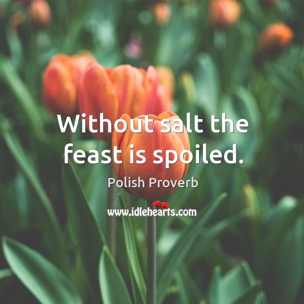 Without salt the feast is spoiled. Image