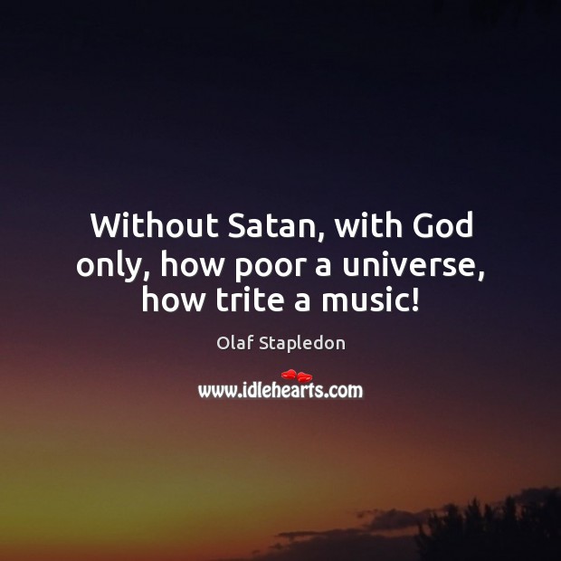 Without Satan, with God only, how poor a universe, how trite a music! 