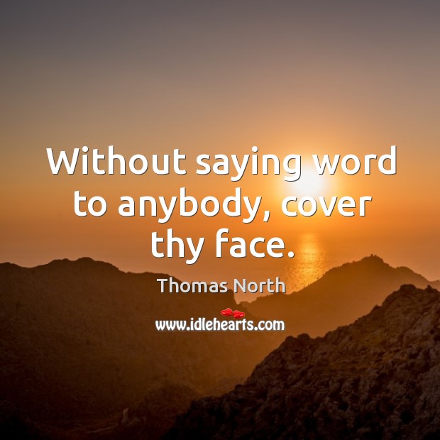 Without saying word to anybody, cover thy face. Image
