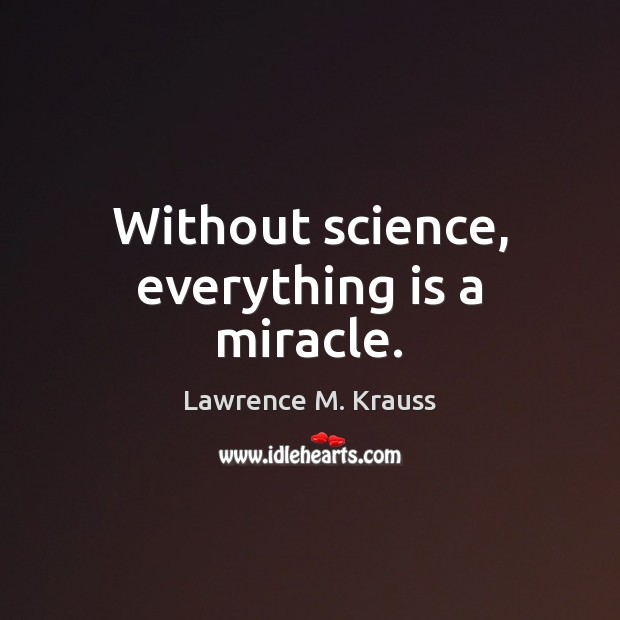 Without science, everything is a miracle. Lawrence M. Krauss Picture Quote