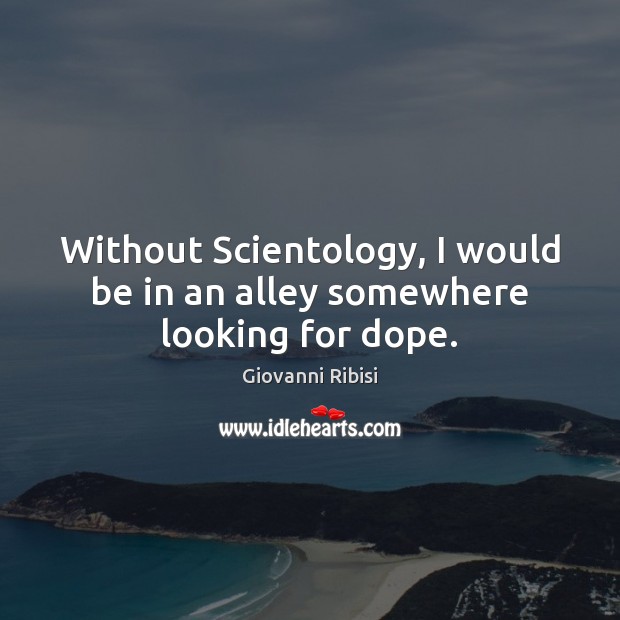 Without Scientology, I would be in an alley somewhere looking for dope. Image