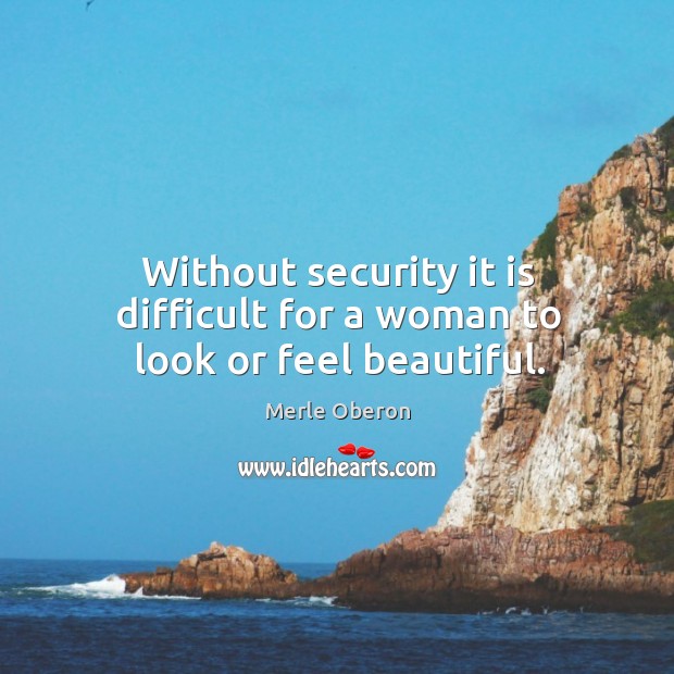 Without security it is difficult for a woman to look or feel beautiful. Merle Oberon Picture Quote