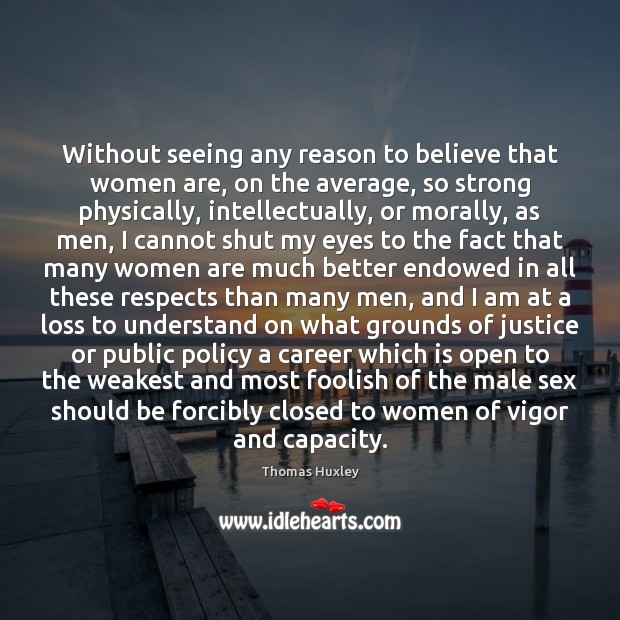 Without seeing any reason to believe that women are, on the average, Thomas Huxley Picture Quote