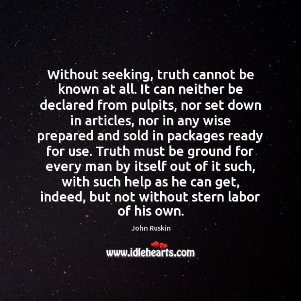 Without seeking, truth cannot be known at all. It can neither be John Ruskin Picture Quote