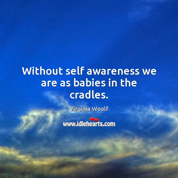 Without self awareness we are as babies in the cradles. Virginia Woolf Picture Quote