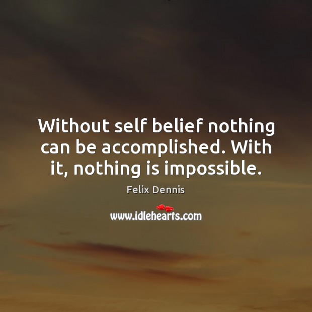 Without self belief nothing can be accomplished. With it, nothing is impossible. Felix Dennis Picture Quote